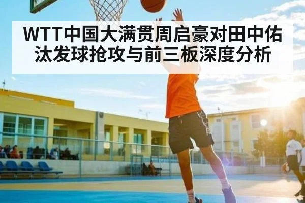 WTT中国大满贯周启豪对田中佑汰发球抢攻与前三板深度分析