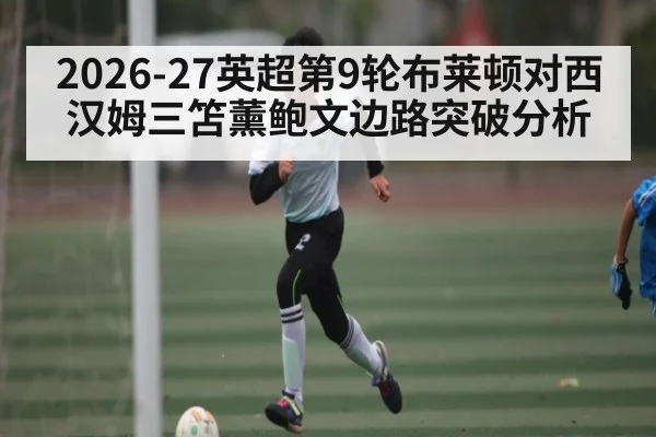 2026-27英超第9轮布莱顿对西汉姆三笘薰鲍文边路突破分析